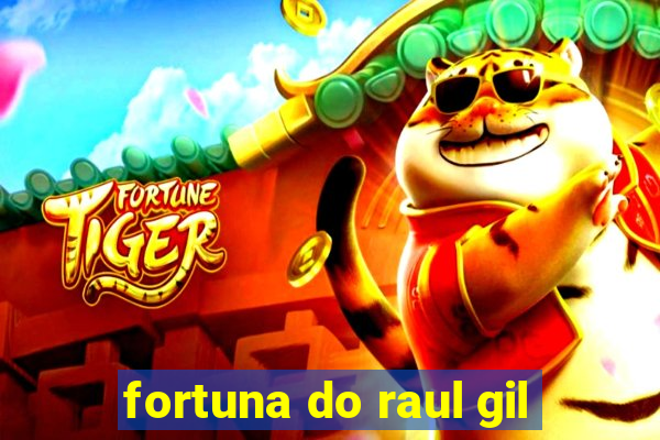 fortuna do raul gil